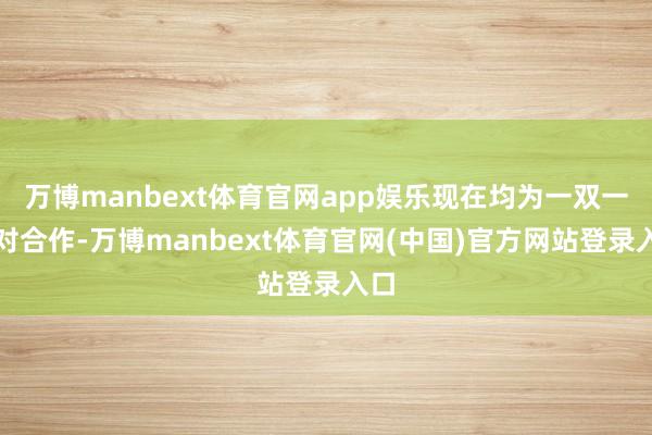 万博manbext体育官网app娱乐现在均为一双一结对合作-万博manbext体育官网(中国)官方网站登录入口