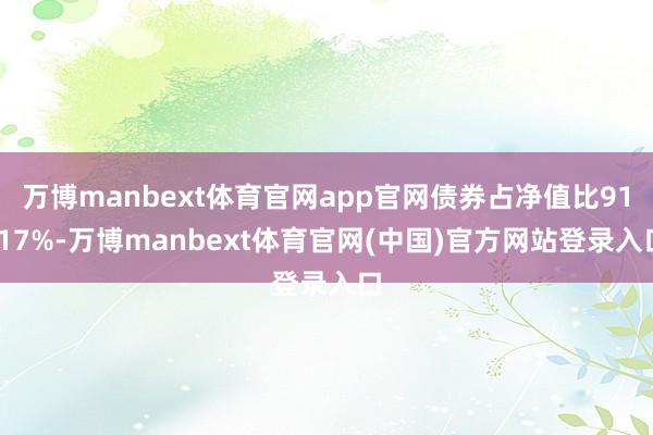 万博manbext体育官网app官网债券占净值比91.17%-万博manbext体育官网(中国)官方网站登录入口