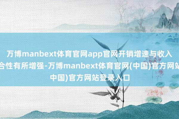 万博manbext体育官网app官网开销增速与收入增速的结合性有所增强-万博manbext体育官网(中国)官方网站登录入口